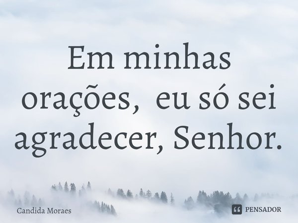 Em minhas orações, eu só sei agradecer, Senhor.⁠... Frase de Candida Moraes.
