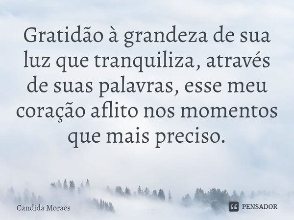 Gratidão à grandeza de sua luz que tranquiliza, através de suas palavras, esse meu coração aflito nos momentos que mais preciso.
⁠... Frase de Candida Moraes.