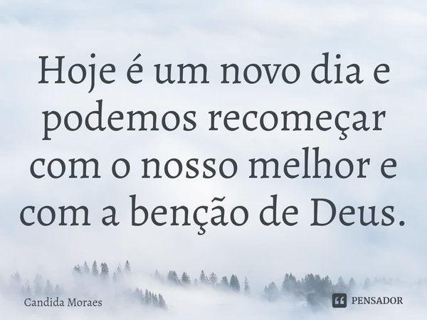 Hoje é um novo dia e podemos recomeçar com o nosso melhor e com a benção de Deus.⁠... Frase de Candida Moraes.