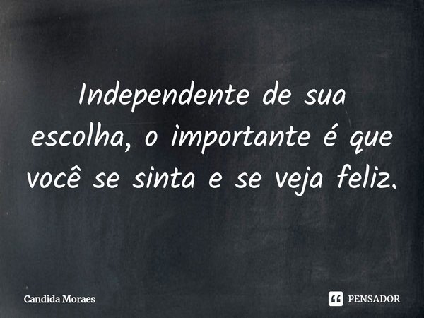 ⁠
Independente de sua escolha, o importante é que você se sinta e se veja feliz.... Frase de Candida Moraes.
