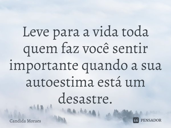 ⁠Leve para a vida toda quem faz você sentir importante quando a sua autoestima está um desastre.... Frase de Candida Moraes.