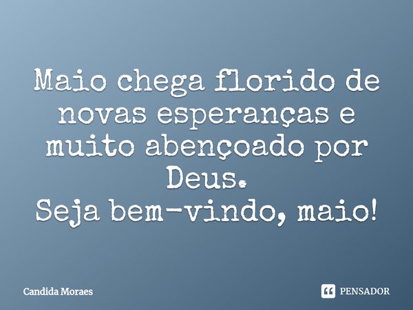 Maio chega florido de novas esperanças e muito abençoado por Deus.
Seja bem-vindo, maio!... Frase de Candida Moraes.