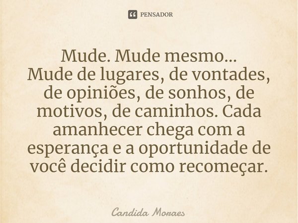 ⁠Mude. Mude mesmo...
Mude de lugares, de vontades, de opiniões, de sonhos, de motivos, de caminhos. Cada amanhecer chega com a esperança e a oportunidade de voc... Frase de Candida Moraes.