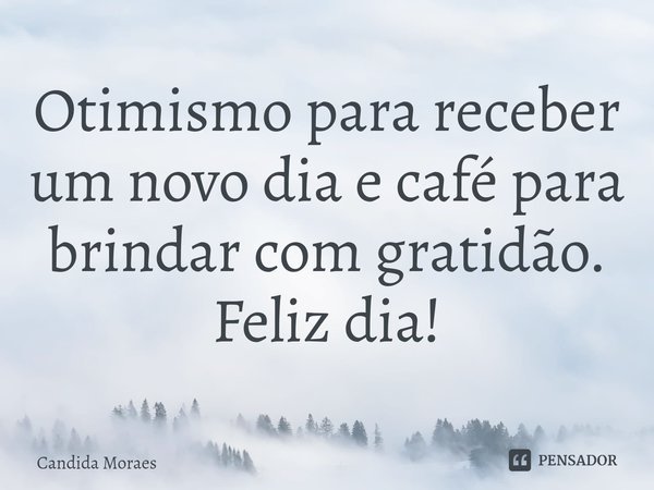 ⁠Otimismo para receber um novo dia e café para brindar com gratidão.
Feliz dia!... Frase de Candida Moraes.