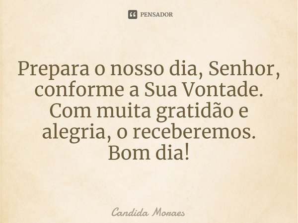 ⁠Prepara o nosso dia, Senhor, conforme a Sua Vontade. Com muita gratidão e alegria, o receberemos.
Bom dia!... Frase de Candida Moraes.