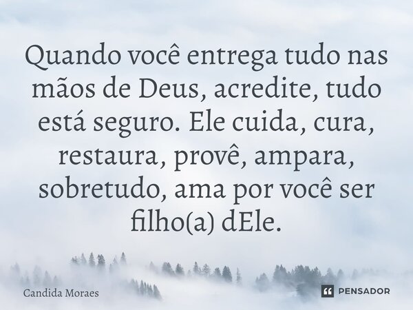 ⁠Quando você entrega tudo nas mãos de Deus, acredite, tudo está seguro. Ele cuida, cura, restaura, provê, ampara, sobretudo, ama por você ser filho(a) dEle.... Frase de Candida Moraes.