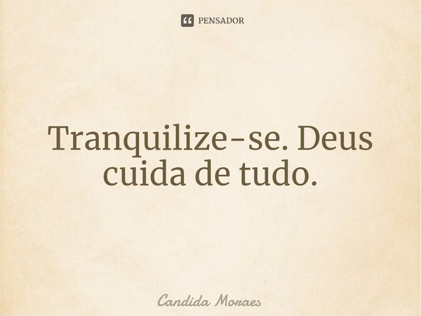 ⁠Tranquilize-se. Deus cuida de tudo.... Frase de Candida Moraes.