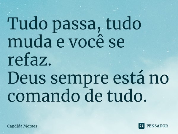 ⁠Tudo passa, tudo muda e você se refaz.
Deus sempre está no comando de tudo.... Frase de Candida Moraes.