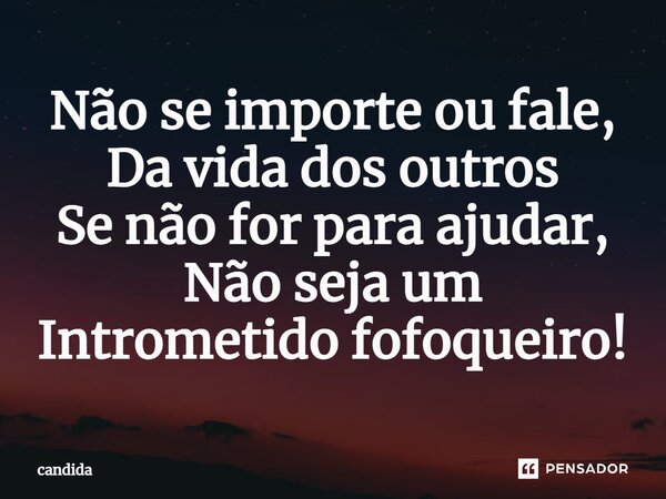 ⁠Não se importe ou fale, Da vida dos outros Se não for para ajudar, Não seja um Intrometido fofoqueiro!... Frase de candida.
