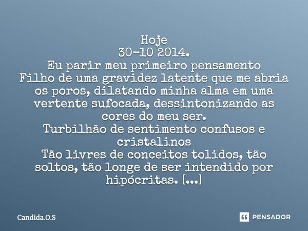 Hoje 30-10 2014. Eu parir meu primeiro pensamento Filho de uma gravidez latente que me abria os poros, dilatando minha alma em uma vertente sufocada, dessintoni... Frase de Candida.O.S.