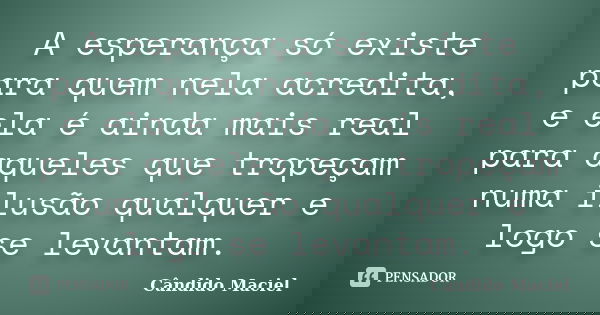 A esperança só existe para quem nela acredita, e ela é ainda mais real para aqueles que tropeçam numa ilusão qualquer e logo se levantam.... Frase de Cândido Maciel.