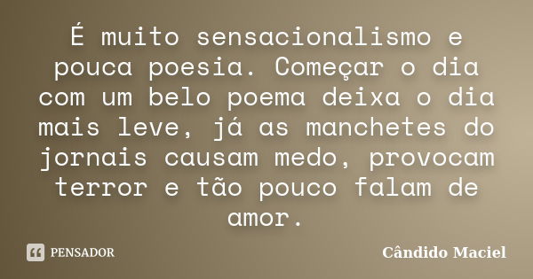 É muito sensacionalismo e pouca poesia. Começar o dia com um belo poema deixa o dia mais leve, já as manchetes do jornais causam medo, provocam terror e tão pou... Frase de Cândido Maciel.