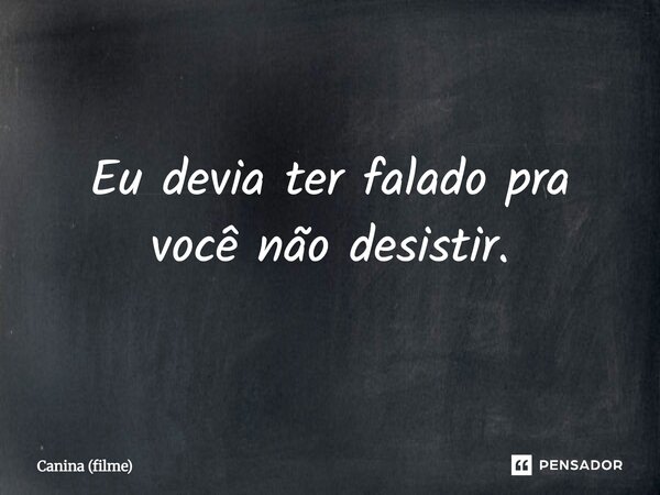 ⁠Eu devia ter falado pra você não desistir.... Frase de Canina (filme).