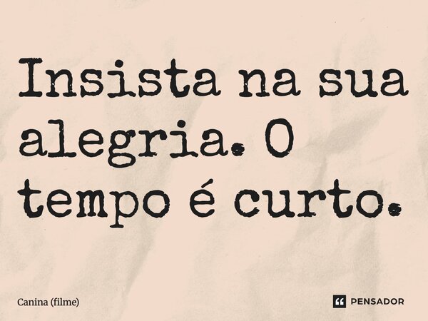 ⁠Insista na sua alegria. O tempo é curto.... Frase de Canina (filme).