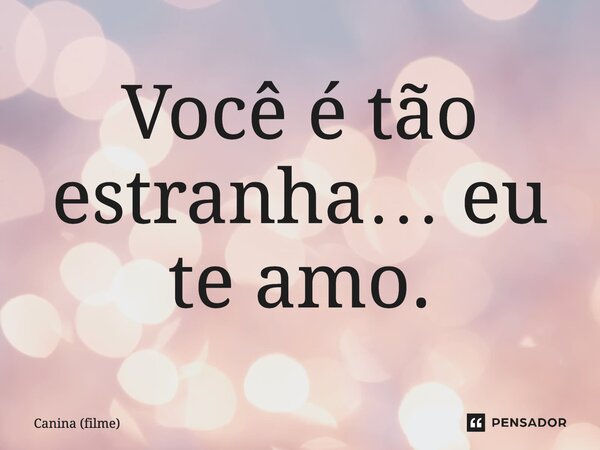 ⁠Você é tão estranha… eu te amo.... Frase de Canina (filme).