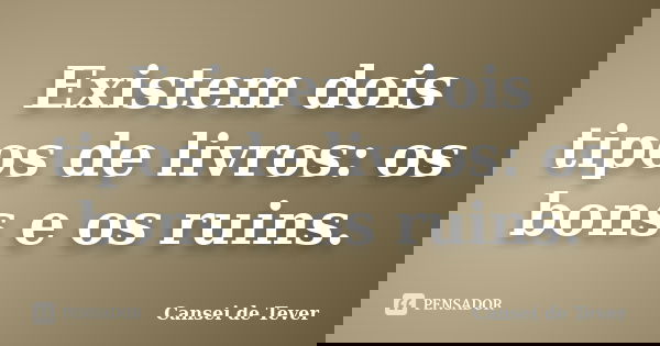 Existem dois tipos de livros: os bons e os ruins.... Frase de Cansei de Tever.