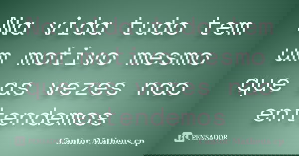 Na vida tudo tem um motivo mesmo que as vezes nao entendemos... Frase de Cantor Matheus cp.