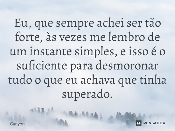 ⁠Eu, que sempre achei ser tão forte, às vezes me lembro de um instante simples, e isso é o suficiente para desmoronar tudo o que eu achava que tinha superado.... Frase de Canyon.