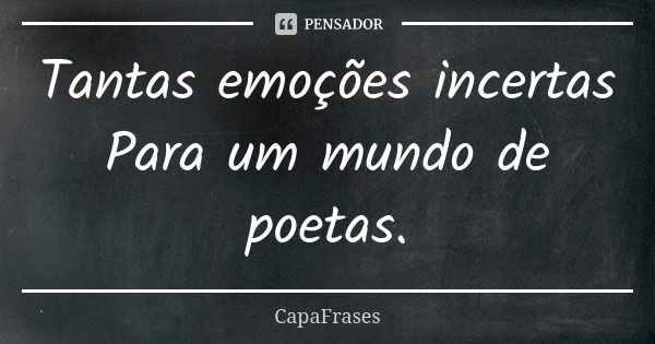 Tantas emoções incertas Para um mundo de poetas.... Frase de CapaFrases.