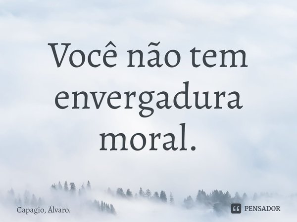 ⁠Você não tem envergadura moral.... Frase de Capagio, Álvaro..