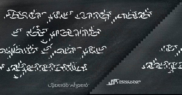 Pastor que conta, piada e faz gracinha no púlpito é pior que doença degenerativa.... Frase de Capelão Ângelo.