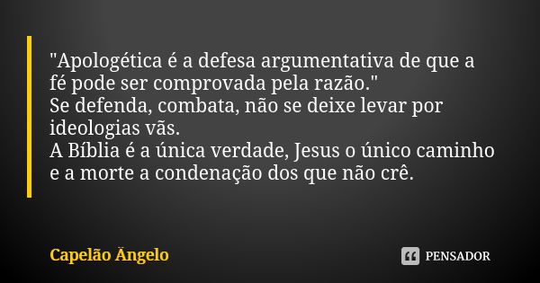 "Apologética é a defesa argumentativa de que a fé pode ser comprovada pela razão." Se defenda, combata, não se deixe levar por ideologias vãs. A Bíbli... Frase de Capelão Ângelo.