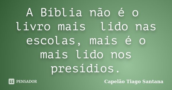 A Bíblia não é o livro mais lido nas escolas, mais é o mais lido nos presídios.... Frase de Capelão Tiago Santana.