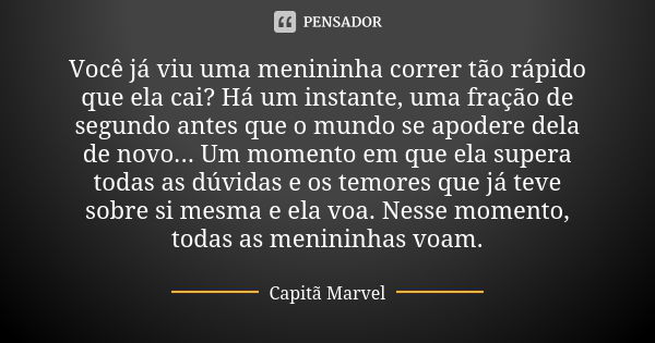 Você já viu uma menininha correr tão rápido que ela cai? Há um instante, uma fração de segundo antes que o mundo se apodere dela de novo... Um momento em que el... Frase de Capitã Marvel.