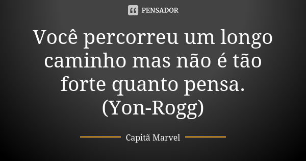 Você percorreu um longo caminho mas não é tão forte quanto pensa. (Yon-Rogg)... Frase de Capitã Marvel.