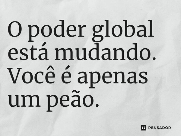 ⁠O poder global está mudando. Você é apenas um peão.... Frase de Capitão América: Admirável Mundo Novo.