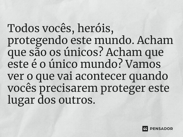 ⁠Todos vocês, heróis, protegendo este mundo. Acham que são os únicos? Acham que este é o único mundo? Vamos ver o que vai acontecer quando vocês precisarem prot... Frase de Capitão América: Admirável Mundo Novo.