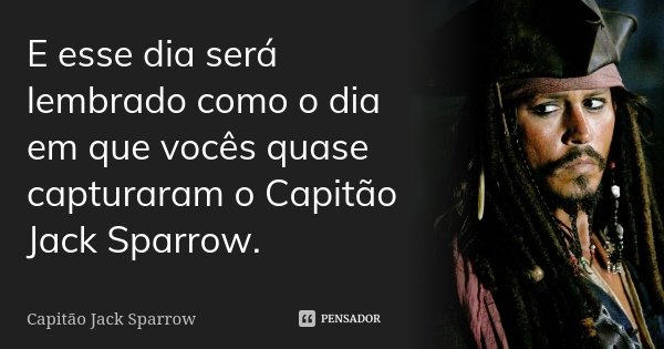 E esse dia será lembrado como o dia em que vocês quase capturaram o Capitão Jack Sparrow.... Frase de Capitão Jack Sparrow.