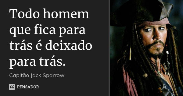 Todo homem que fica para trás é deixado para trás.... Frase de Capitão Jack Sparrow.