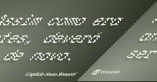 Assim como era antes, deverá ser de novo.... Frase de Capitão Sean Renard.