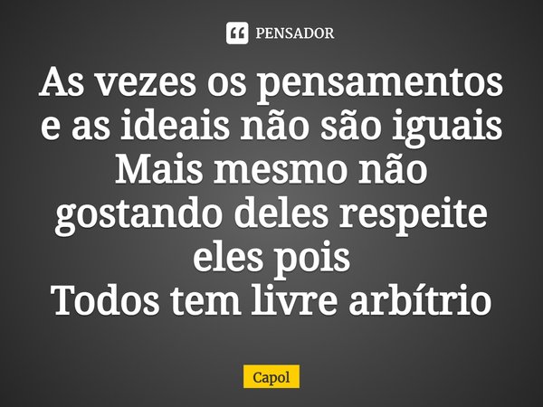 ⁠⁠As vezes os pensamentos e as ideais não são iguais
Mais mesmo não gostando deles respeite eles pois
Todos tem livre arbítrio... Frase de Capol.