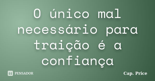 O único mal necessário para traição é a confiança... Frase de Cap. Price.