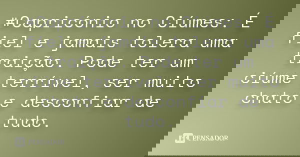 #Capricónio no Ciúmes: É fiel e jamais tolera uma traição. Pode ter um ciúme terrível, ser muito chato e desconfiar de tudo.