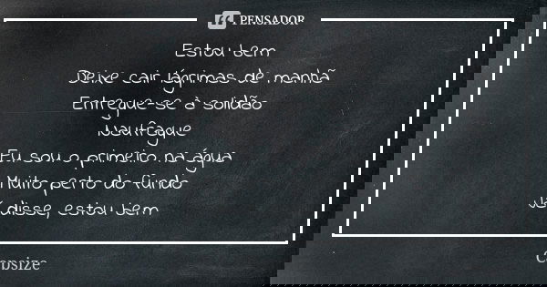 Estou bem
Deixe cair lágrimas de manhã
Entregue-se à solidão Naufrague
Eu sou o primeiro na água Muito perto do fundo
Já disse, estou bem... Frase de Capsize.