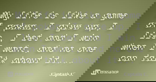 My life is like a game of poker, I give up, I lie, I bet and I win when I want, and no one can talk about it...... Frase de Captain C..