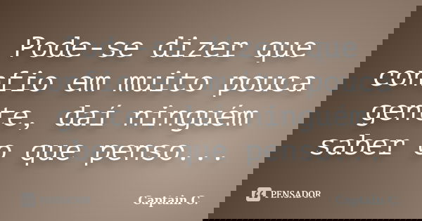 Pode-se dizer que confio em muito pouca gente, daí ninguém saber o que penso...... Frase de Captain C..