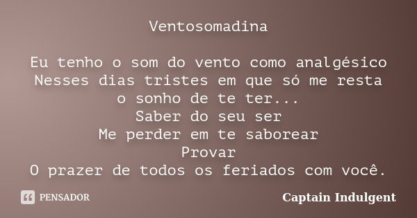 Ventosomadina Eu tenho o som do vento como analgésico Nesses dias tristes em que só me resta o sonho de te ter... Saber do seu ser Me perder em te saborear Prov... Frase de Captain Indulgent.