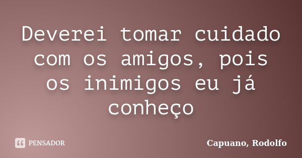 Deverei tomar cuidado com os amigos, pois os inimigos eu já conheço... Frase de Capuano, Rodolfo.