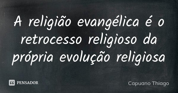 A religião evangélica é o retrocesso religioso da própria evolução religiosa... Frase de Capuano, Thiago.