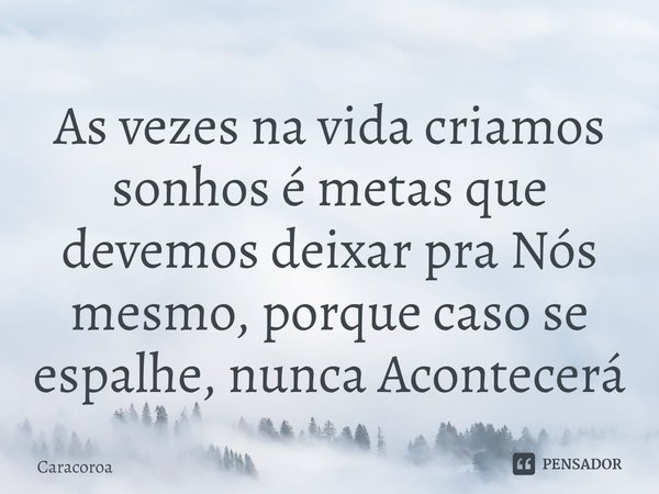 ⁠As vezes na vida criamos sonhos é metas que devemos deixar pra Nós mesmo, porque caso se espalhe, nunca Acontecerá... Frase de Caracoroa.