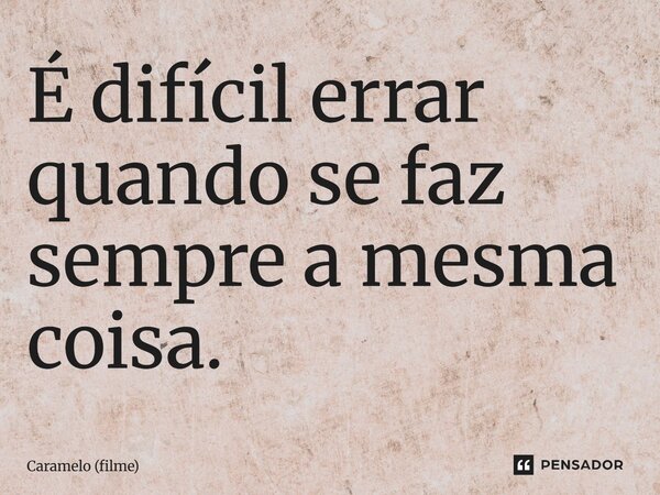 ⁠É difícil errar quando se faz sempre a mesma coisa.... Frase de Caramelo (filme).