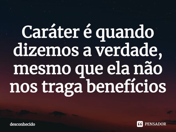 ⁠Caráter é quando dizemos a verdade, mesmo que ela não nos traga benefícios