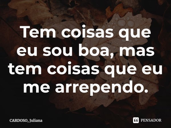 ⁠Tem coisas que eu sou boa, mas tem coisas que eu me arrependo.... Frase de CARDOSO, Juliana.