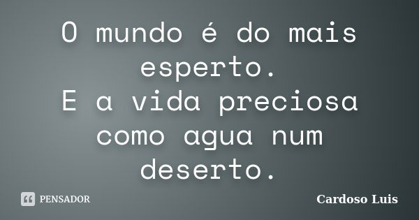 O mundo é do mais esperto. E a vida preciosa como agua num deserto.... Frase de Cardoso Luis.