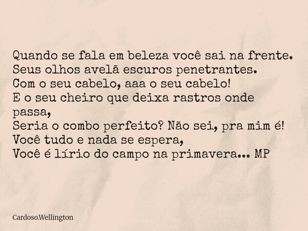Quando se fala em beleza você sai na frente. Seus olhos avelã escuros penetrantes. Com o seu cabelo, aaa o seu cabelo! E o seu cheiro que deixa rastros onde pas... Frase de Cardoso.Wellington.