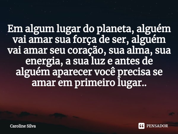 ⁠Em algum ⁠lugar do planeta, alguém vai amar sua força de ser, alguém vai amar seu coração, sua alma, sua energia, a sua luz e antes de alguém aparecer você pre... Frase de car.